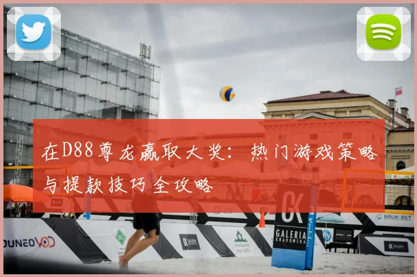 在D88尊龙赢取大奖：热门游戏策略与提款技巧全攻略