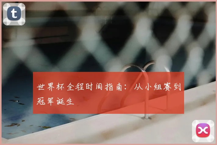 世界杯全程时间指南：从小组赛到冠军诞生