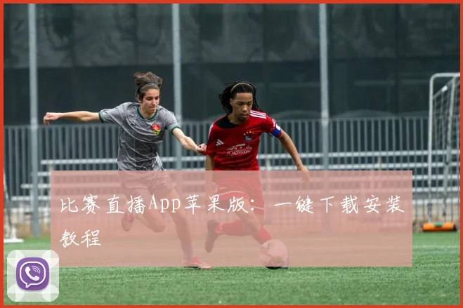 比赛直播App苹果版：一键下载安装教程