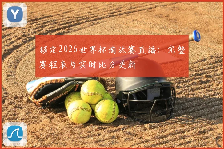 锁定2026世界杯淘汰赛直播:完整赛程表与实时比分更新