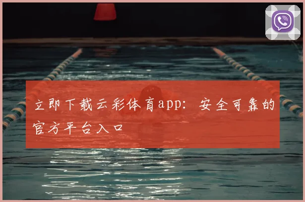 立即下载云彩体育app：安全可靠的官方平台入口