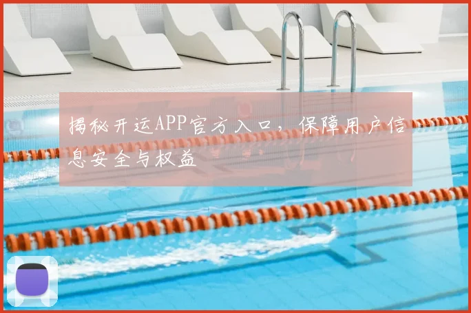 揭秘开运APP官方入口,保障用户信息安全与权益