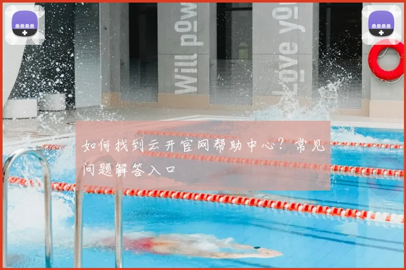 如何找到云开官网帮助中心?常见问题解答入口