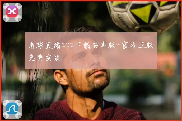 看球直播app下载安卓版-官方正版免费安装