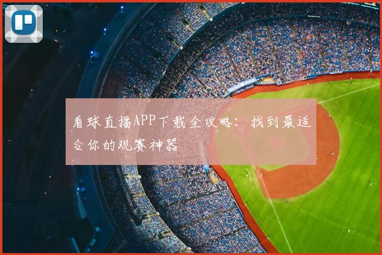 看球直播APP下载全攻略：找到最适合你的观赛神器