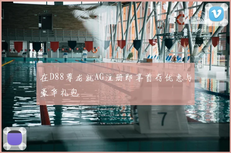 在D88尊龙就AG注册即享首存优惠与豪华礼包