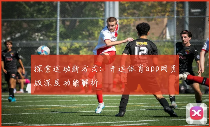 探索运动新方式:开运体育app网页版深度功能解析