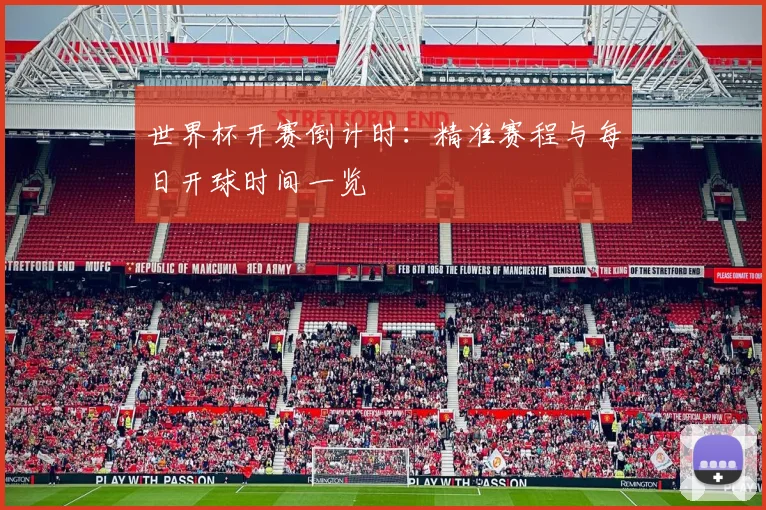 世界杯开赛倒计时：精准赛程与每日开球时间一览
