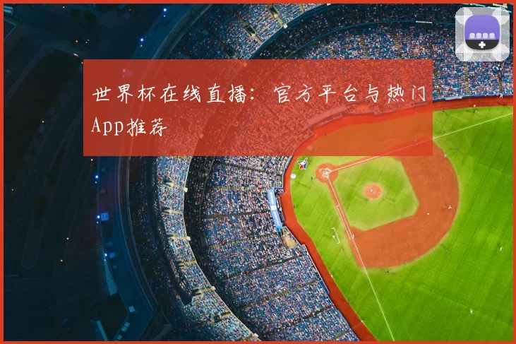 世界杯在线直播:官方平台与热门App推荐