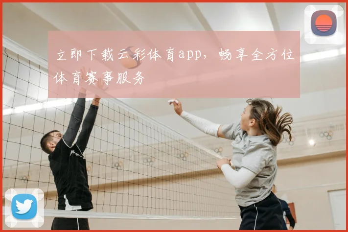 立即下载云彩体育app，畅享全方位体育赛事服务
