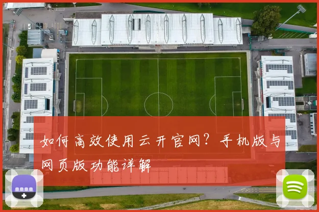 如何高效使用云开官网?手机版与网页版功能详解