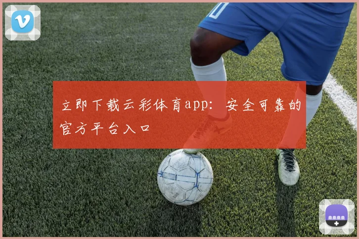 立即下载云彩体育app：安全可靠的官方平台入口