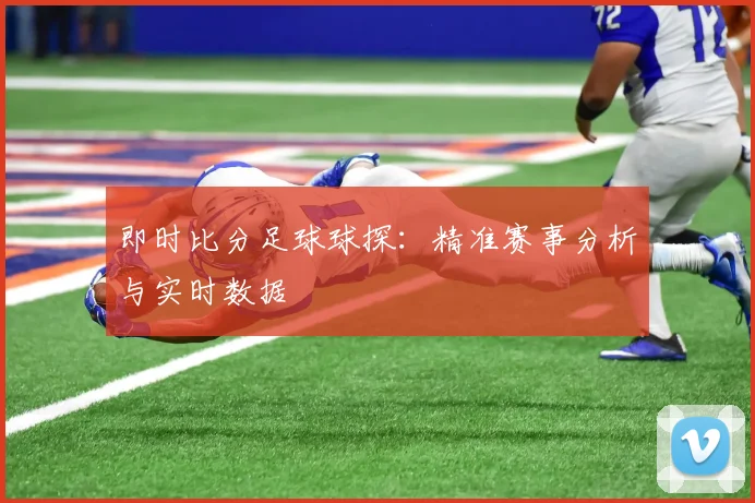 即时比分足球球探：精准赛事分析与实时数据