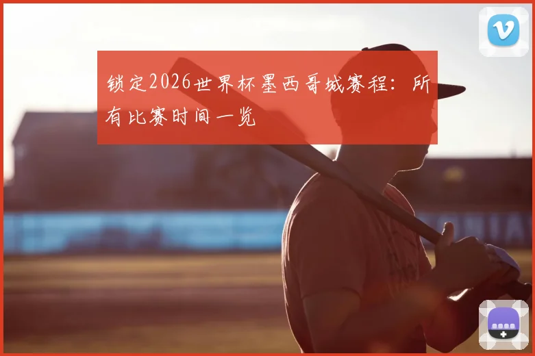 锁定2026世界杯墨西哥城赛程:所有比赛时间一览