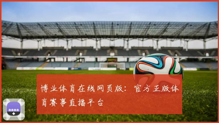博业体育在线网页版：官方正版体育赛事直播平台