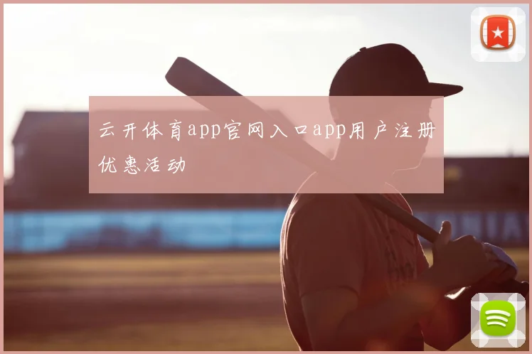 云开体育app官网入口app用户注册优惠活动
